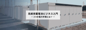 系統用蓄電池　3つの電力市場とは？